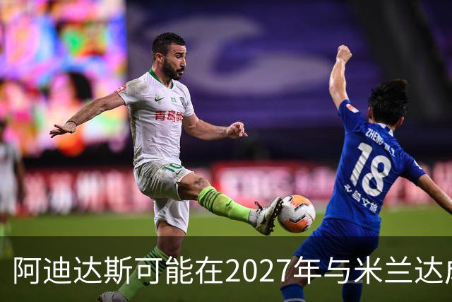阿迪达斯可能在2027年与米兰达成合作协议